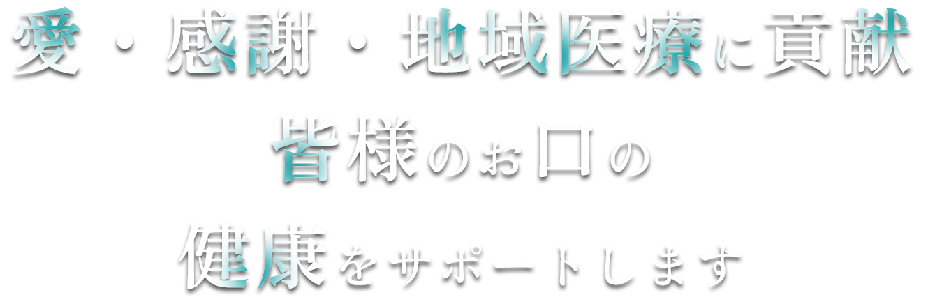 愛・感謝・地域医療に貢献皆様のお口の健康をサポートします