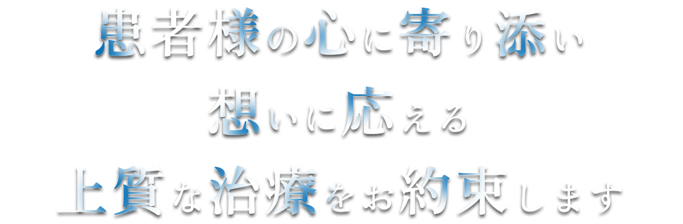 患者様の心に寄り添い想いに応える上質な治療をお約束します