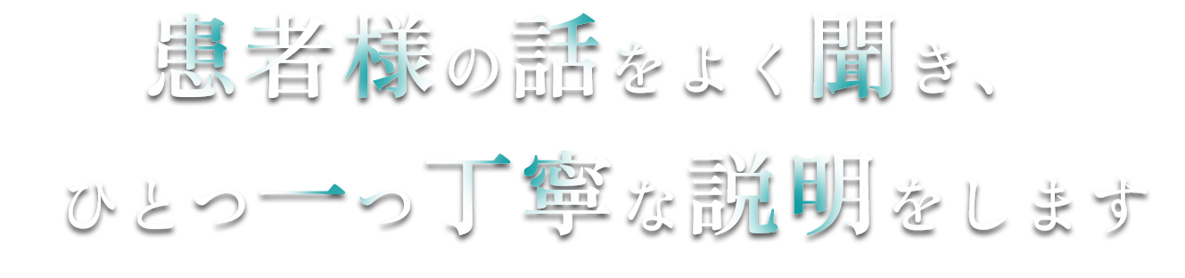 患者様の話をよく聞き、ひとつ一つ丁寧な説明をします